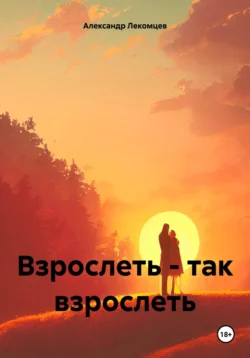 Взрослеть – так взрослеть - Александр Лекомцев