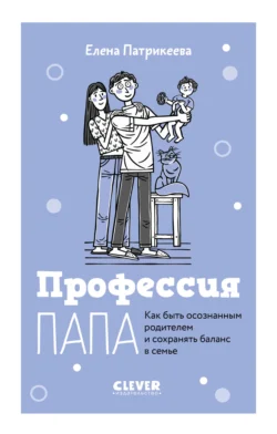 Профессия папа. Как быть осознанным родителем и сохранять баланс в семье - Елена Патрикеева