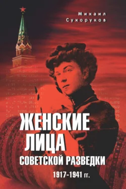 Женские лица советской разведки. 1917—1941 гг. - Михаил Сухоруков