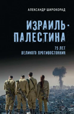 Израиль – Палестина. 75 лет великого противостояния - Александр Широкорад