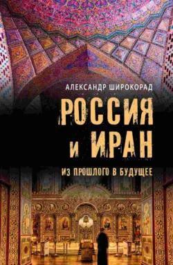 Россия и Иран. Из прошлого в будущее - Александр Широкорад