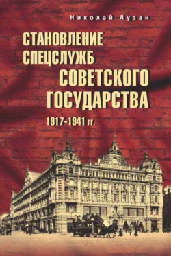 Становление спецслужб советского государства. 1917–1941 гг. - Николай Лузан