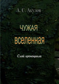 Чужая вселенная. Слой хроноцикла - Александр Акулов