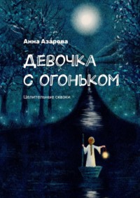 Девочка с огоньком. Целительные сказки - Анна Азарова