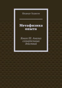 Метафизика опыта. Книга III. Анализ сознательных действий - Шедворт Ходжсон