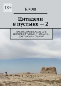 Цитадели в пустыне – 2. Как я копал в Казахстане и провел в Турции. 2. Алматы – Джетыасар – Стамбул - Б. Кош