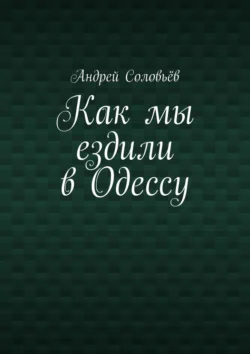 Как мы ездили в Одессу, аудиокнига Андрея Соловьёва. ISDN70935181