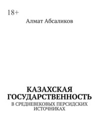 Казахская государственность. В средневековых персидских источниках - Алмат Абсаликов