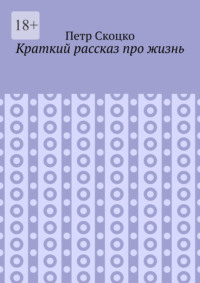 Краткий рассказ про жизнь - Петр Скоцко