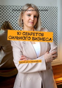 10 секретов сильного бизнеса. Сделай шаг к масштабу x2 - Елена Гуськова