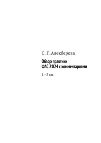 Обзор практики ФАС 2024 с комментариями. 1—2 кв. - С. Алекберова