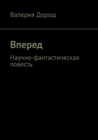 Вперед. Научно-фантастическая повесть - Валерия Дорош