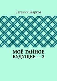 Моё тайное будущее – 2 - Евгений Жарков