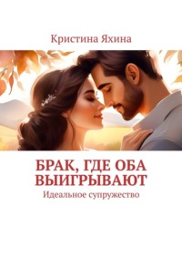 Брак, где оба выигрывают. Идеальное супружество - Кристина Яхина