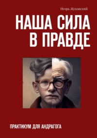 Наша сила в правде. Практикум для андрагога, аудиокнига Игоря Жуковского. ISDN70935415