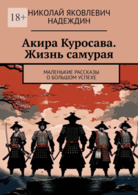 Акира Куросава. Жизнь самурая. Маленькие рассказы о большом успехе - Николай Надеждин