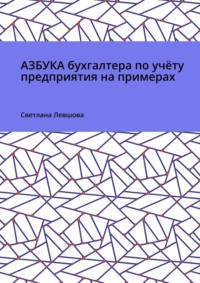 Азбука бухгалтера по учёту предприятия на примерах - Светлана Левшова