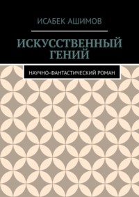 Искусственный гений. Научно-фантастический роман, audiobook Исабека Ашимова. ISDN70935535