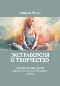 Экстраверсия и творчество. Использование своих талантов для достижения успеха - Ананда Десаи