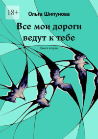 Все мои дороги ведут к тебе. Книга вторая, аудиокнига Ольги Шипуновой. ISDN70935559