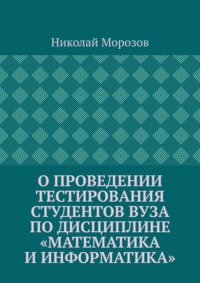 О проведении тестирования студентов вуза по дисциплине «Математика и информатика» - Николай Морозов