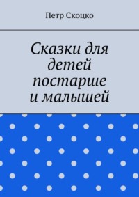 Сказки для детей постарше и малышей - Петр Скоцко