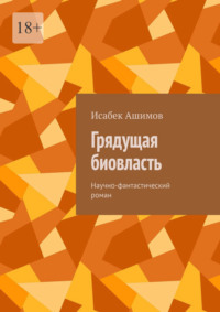 Грядущая биовласть. Научно-фантастический роман - Исабек Ашимов