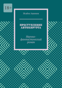 Преступление автохирурга. Научно-фантастический роман, audiobook Исабека Ашимова. ISDN70935667