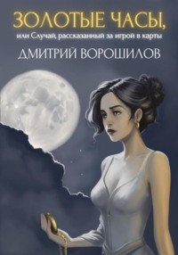 Золотые часы, или Случай, рассказанный за игрой в карты - Дмитрий Ворошилов