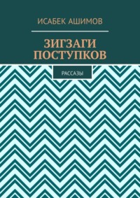 Зигзаги поступков. Рассазы - Исабек Ашимов