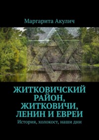 Житковичский район, Житковичи, Ленин и евреи. История, холокост, наши дни - Маргарита Акулич