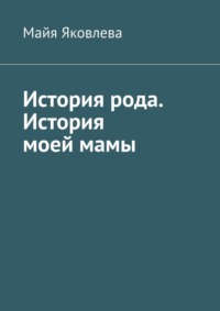 История рода. История моей мамы - Майя Яковлева