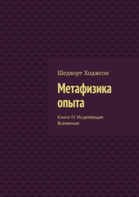 Метафизика опыта. Книга IV. Исцеляющая Вселенная - Шедворт Ходжсон