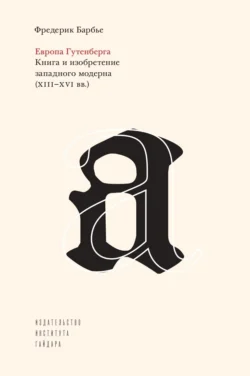 Европа Гутенберга. Книга и изобретение западного модерна (XIII–XVI вв.) - Фредерик Барбье