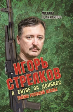 Игорь Стрелков. В битве за Донбасс. Тайны русской весны - Михаил Поликарпов