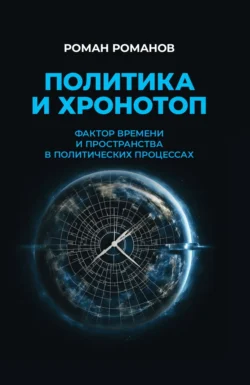 Политика и хронотоп. Фактор времени и пространства в политических процессах - Роман Романов