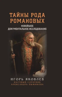 Тайны рода Романовых. Новейшее документальное исследование. Книга 1 - Игорь Яковлев