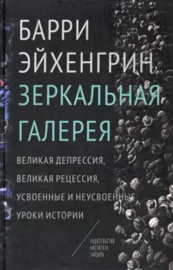 Зеркальная галерея. Великая депрессия, Великая рецессия, усвоенные и неусвоенные уроки истории - Барри Эйхенгрин