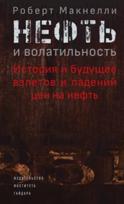 Нефть и волатильность: история и будущее взлетов и падений цен на нефть - Роберт Макнелли