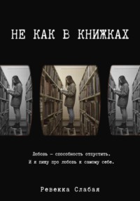 Не как в книжках. Повесть о любви к себе - Ревекка Слабая