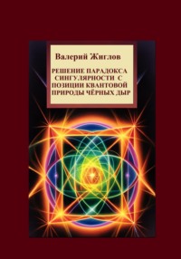 Решение парадокса сингулярности с позиции квантовой природы черных дыр - Валерий Жиглов