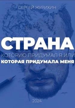 Страна, которую придумал я. Или которая придумала меня - Сергей Журихин