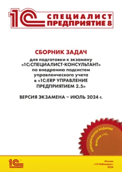 Сборник задач для подготовки к экзамену «1С:Специалист-консультант» по внедрению подсистем управленческого учета в «1С:ERP Управление предприятием» ред. 2.5 (+ epub). Версия экзамена – июль 2024 г. - Фирма «1С»