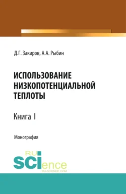 Использование низкопотенциальной теплоты. Книга 1. (Аспирантура, Бакалавриат, Магистратура). Монография. - Данир Закиров