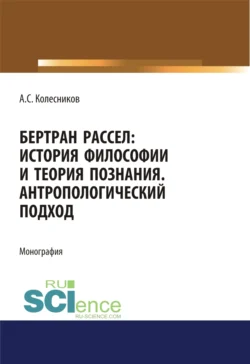 Бертран Рассел. История философии и теория познания. Антропологический подход. (Аспирантура, Магистратура, Специалитет). Монография. - Анатолий Колесников