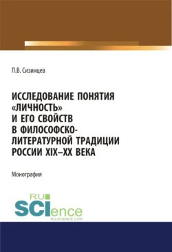 Исследование понятия личность и его свойств в философско-литературной традиции России XIX-ХХ века. (Аспирантура, Бакалавриат, Магистратура). Монография. - Павел Сизинцев