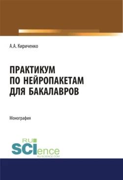 Практикум по нейропакетам. (Бакалавриат, Магистратура). Монография. - Александр Кириченко