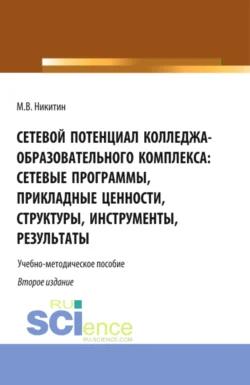 Сетевой потенциал колледжа-образовательного комплекса: сетевые программы, прикладные ценности, структуры, инструменты, результаты. (СПО). Учебно-методическое пособие. - Михаил Никитин