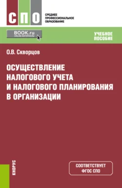 Осуществление налогового учета и налогового планирования в организации. (СПО). Учебное пособие. - Олег Скворцов