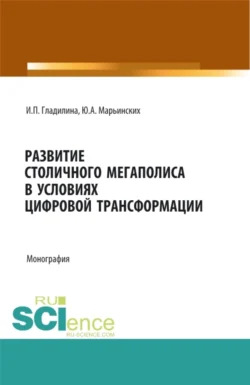 Развитие столичного мегаполиса в условиях цифровой трансформации. (Бакалавриат, Магистратура, Специалитет). Монография. - Ирина Гладилина